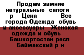 Продам зимние натуральные  сапоги 37 р. › Цена ­ 3 000 - Все города Одежда, обувь и аксессуары » Женская одежда и обувь   . Башкортостан респ.,Баймакский р-н